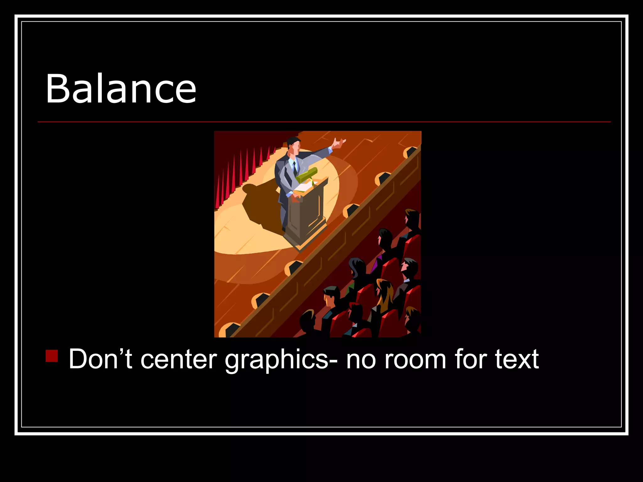 Balance
 Don’t center graphics- no room for text
 