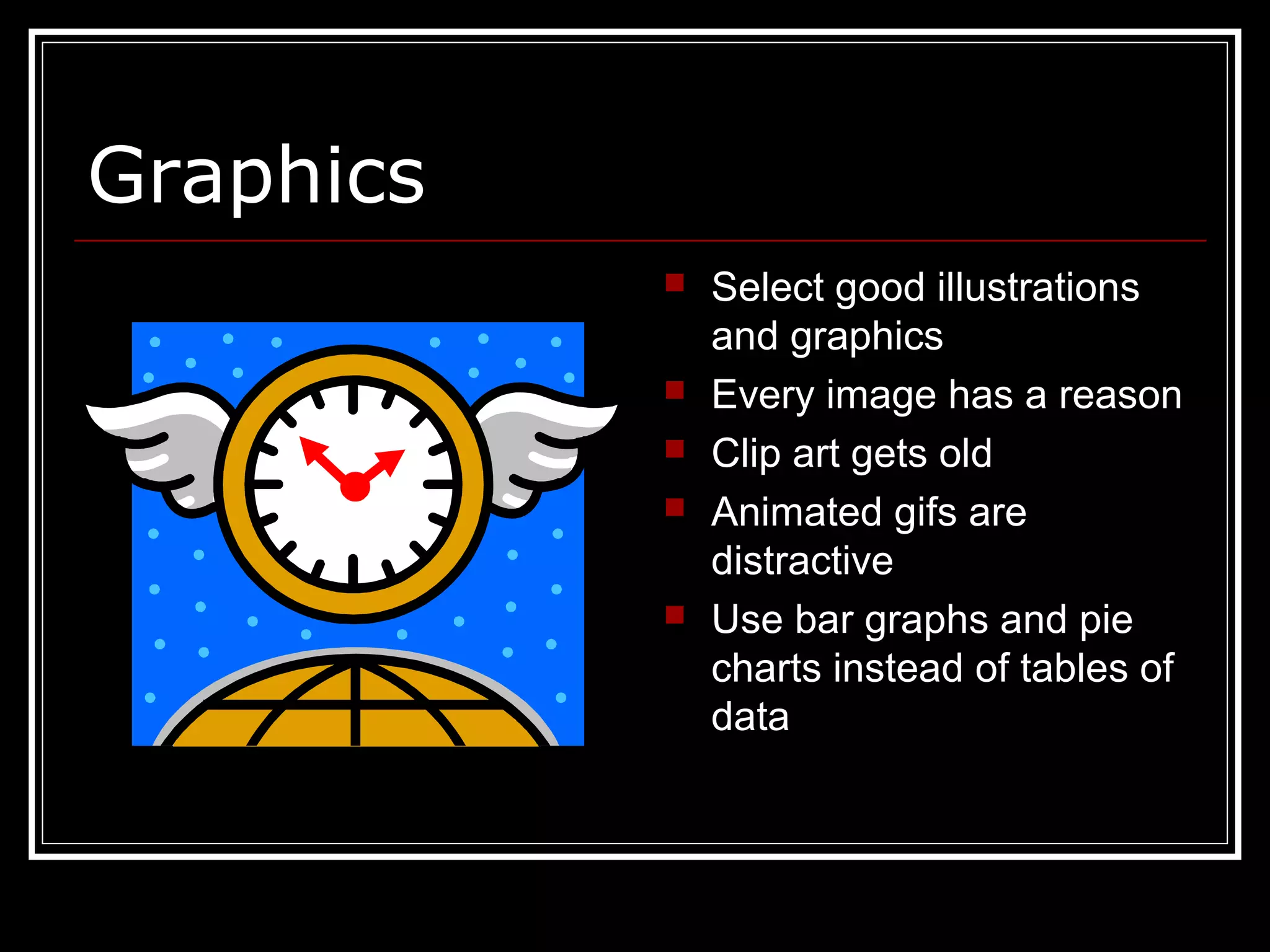 Graphics
 Select good illustrations
and graphics
 Every image has a reason
 Clip art gets old
 Animated gifs are
distractive
 Use bar graphs and pie
charts instead of tables of
data
 
