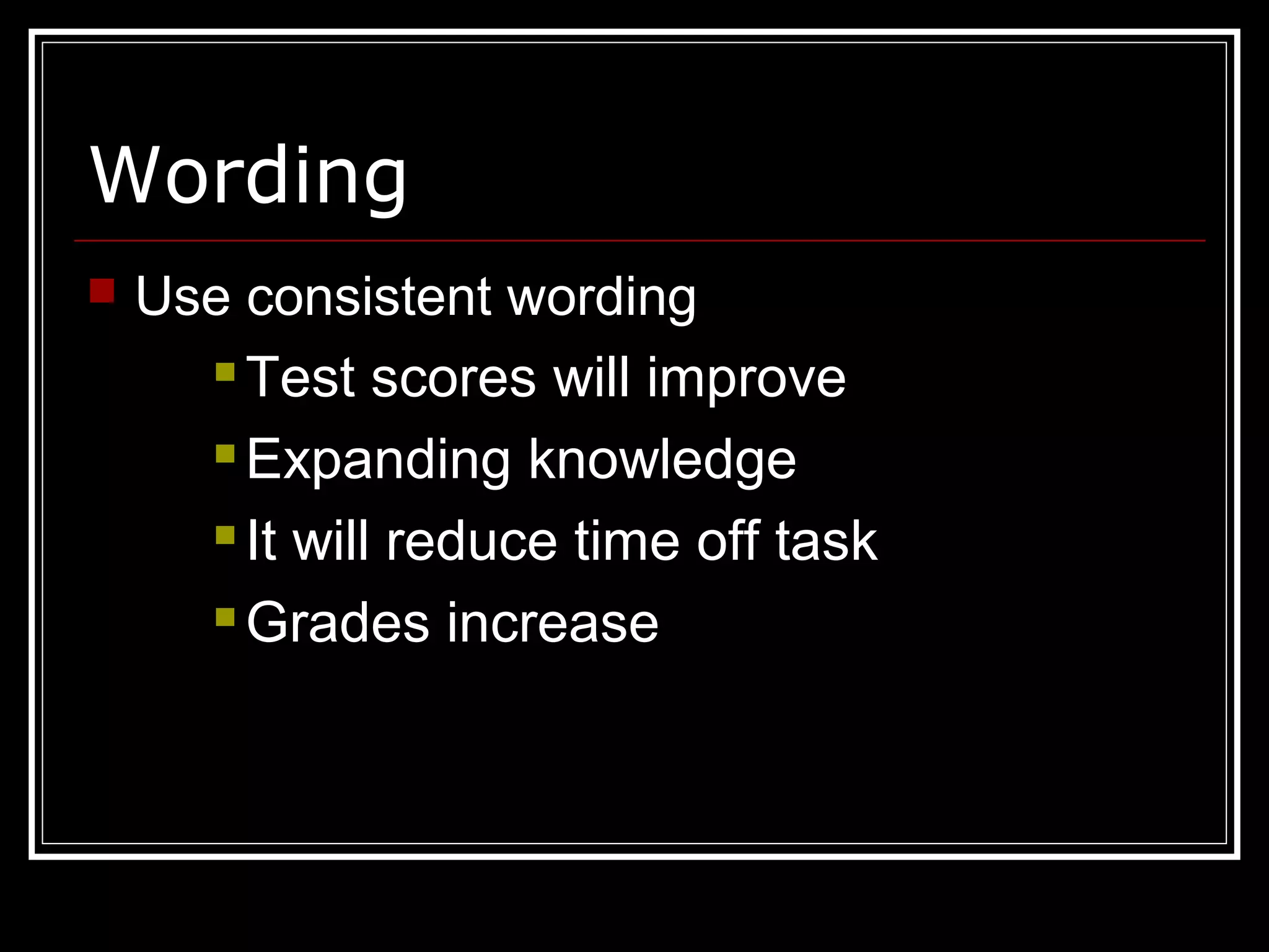 Wording
 Use consistent wording
 Test scores will improve
 Expanding knowledge
 It will reduce time off task
 Grades increase
 