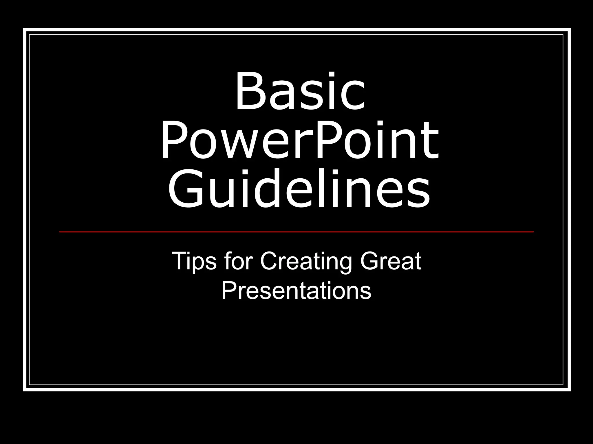 Basic
PowerPoint
Guidelines
Tips for Creating Great
Presentations
 