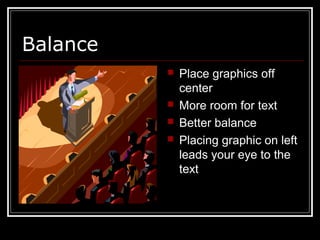 Balance
 Place graphics off
center
 More room for text
 Better balance
 Placing graphic on left
leads your eye to the
text
 