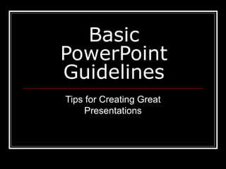 Basic
PowerPoint
Guidelines
Tips for Creating Great
Presentations
 