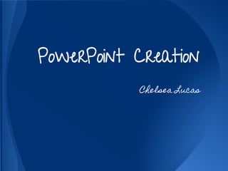 PowerPoint Creation
           Chelsea Lucas
 
