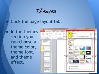 Themes
● Click the page layout tab.

● In the themes
  section you
  can choose a
  theme color,
  theme font,
  and theme
  effect.
 