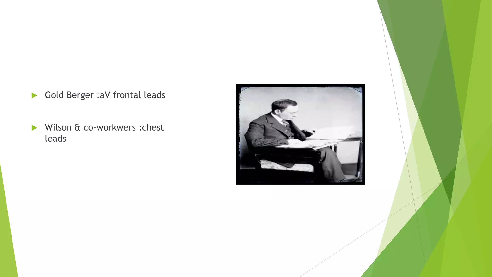  Gold Berger :aV frontal leads
 Wilson & co-workwers :chest
leads
 