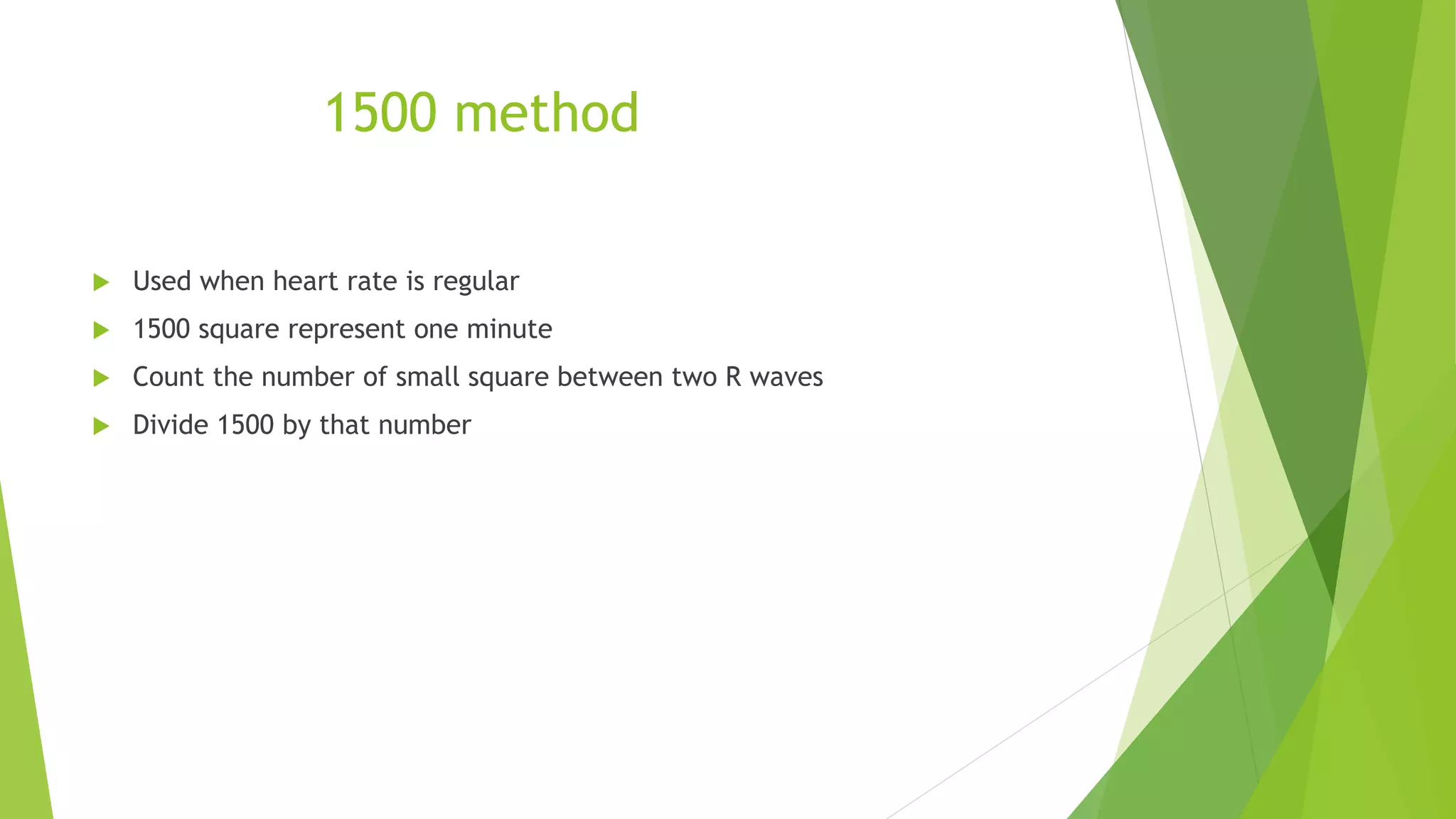 1500 method
 Used when heart rate is regular
 1500 square represent one minute
 Count the number of small square between two R waves
 Divide 1500 by that number
 