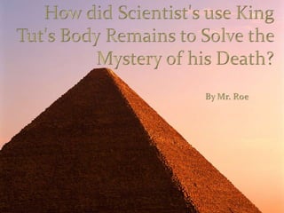 How did Scientist&apos;s use King Tut&apos;s Body Remains to Solve the Mystery of his Death? By Mr. Roe 