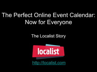 The Perfect Online Event Calendar:
        Now for Everyone

          The Localist Story




           http://localist.com
 