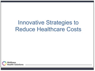 Innovative Strategies to
Reduce Healthcare Costs
 