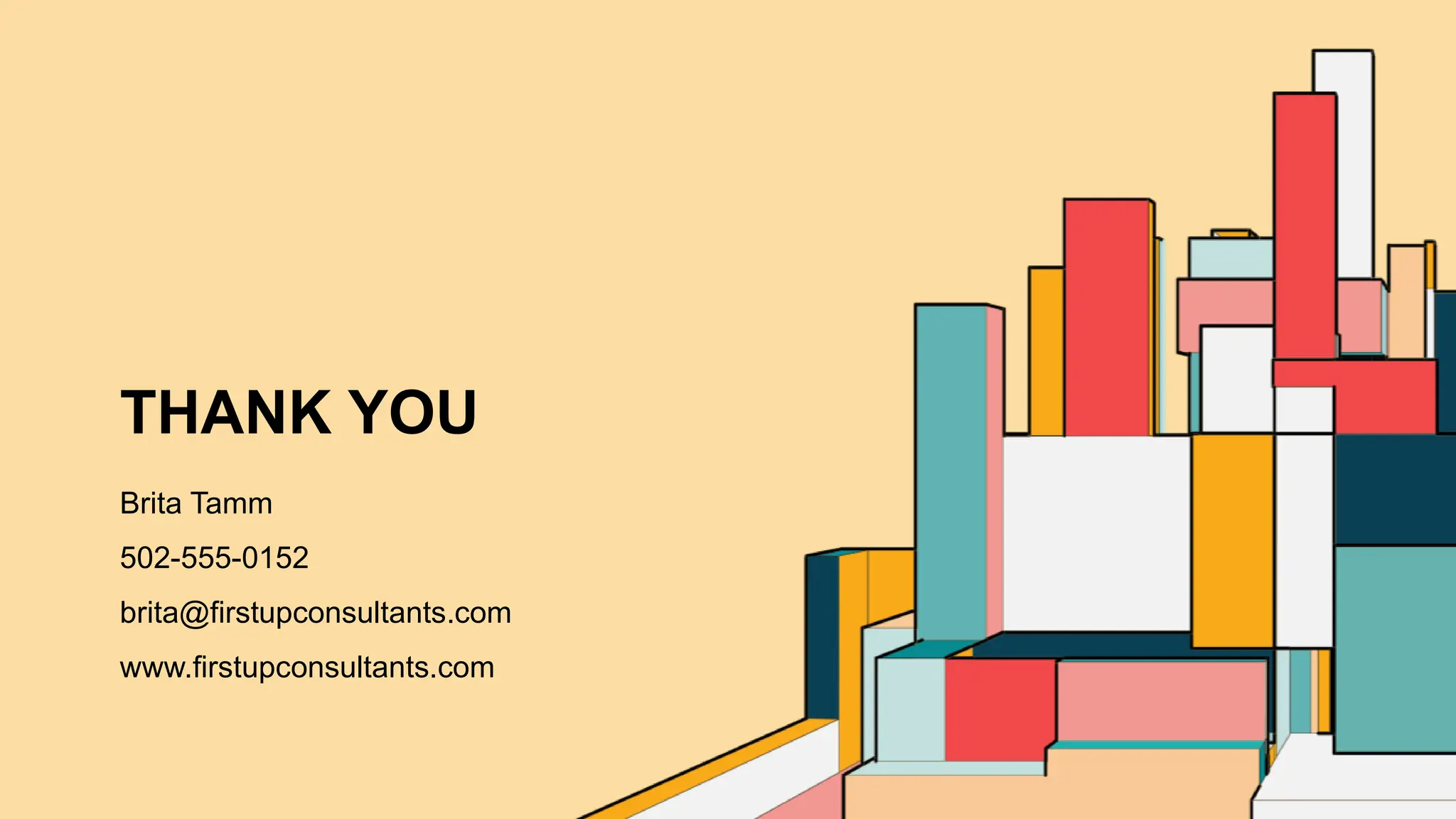 THANK YOU
Brita Tamm
502-555-0152
brita@firstupconsultants.com
www.firstupconsultants.com
 