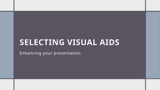 SELECTING VISUAL AIDS
Enhancing your presentation
 