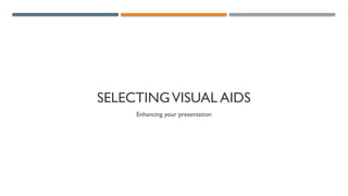 SELECTINGVISUAL AIDS
Enhancing your presentation
 