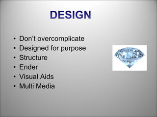 •   Don’t overcomplicate
•   Designed for purpose
•   Structure
•   Ender
•   Visual Aids
•   Multi Media
 