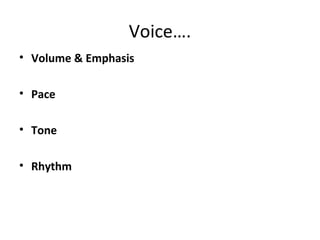 Voice….
• Volume & Emphasis
• Pace
• Tone
• Rhythm
 