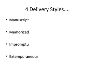 4 Delivery Styles....
• Manuscript
• Memorized
• Impromptu
• Extemporaneous
 