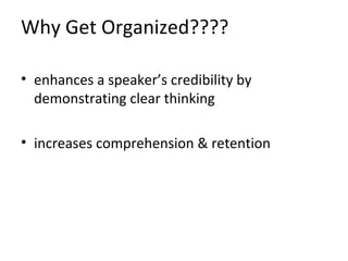 Why Get Organized????
• enhances a speaker’s credibility by
demonstrating clear thinking
• increases comprehension & retention
 