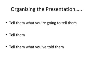 Organizing the Presentation…..
• Tell them what you’re going to tell them
• Tell them
• Tell them what you’ve told them
 