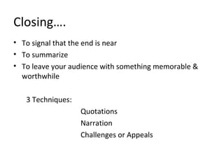 Closing….
• To signal that the end is near
• To summarize
• To leave your audience with something memorable &
worthwhile
3 Techniques:
Quotations
Narration
Challenges or Appeals
 