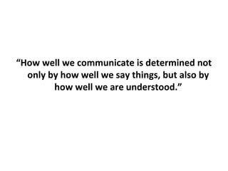 “How well we communicate is determined not
only by how well we say things, but also by
how well we are understood.”
 