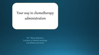 Your way in chemotherapy
administration
Dr” Mona Quenawy
Lecturer of clinical oncology
Ain Shams university
 