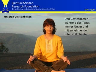 Unseren Geist anbieten Den Gottesnamen während des Tages immer länger und mit zunehmender Intensität chanten. 