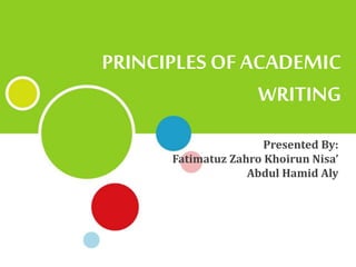 Presented By:
Fatimatuz Zahro Khoirun Nisa’
Abdul Hamid Aly
PRINCIPLES OF ACADEMIC
WRITING
 