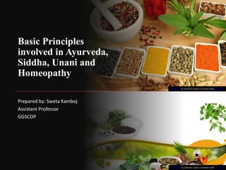 Basic Principles
involved in Ayurveda,
Siddha, Unani and
Homeopathy
Prepared by: Sweta Kamboj
Assistant Professor
GGSCOP
This Photo by Unknown author is licensed under CC BY-NC.
This Photo by Unknown author is licensed under CC BY-SA.
 