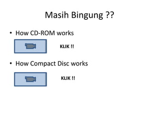 Masih Bingung ??
• How CD-ROM works
               KLIK !!


• How Compact Disc works

               KLIK !!
 
