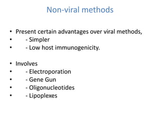 Non-viral methods
• Present certain advantages over viral methods,
• - Simpler
• - Low host immunogenicity.
• Involves
• - Electroporation
• - Gene Gun
• - Oligonucleotides
• - Lipoplexes
 