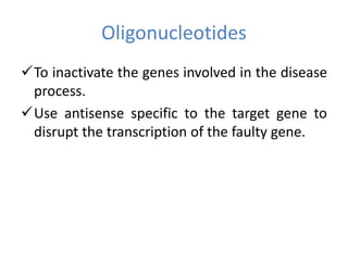 Oligonucleotides
To inactivate the genes involved in the disease
process.
Use antisense specific to the target gene to
disrupt the transcription of the faulty gene.
 
