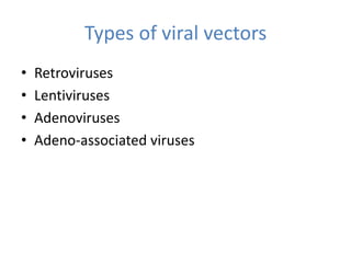 Types of viral vectors
• Retroviruses
• Lentiviruses
• Adenoviruses
• Adeno-associated viruses
 