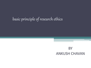 basic principle of research ethics
BY
ANKUSH CHAVAN
 