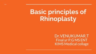 Basic principles of
Rhinoplasty
Dr.VENUKUMAR.T
Final yr P.G MS ENT
KIMS Medical collage
 
