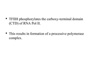  TFIIH phosphorylates the carboxy-terminal domain
(CTD) of RNA Pol II.
 This results in formation of a processive polymerase
complex.
 