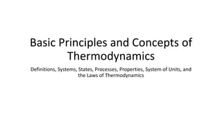 Basic Principles and Concepts of
Thermodynamics
Definitions, Systems, States, Processes, Properties, System of Units, and
the Laws of Thermodynamics
 