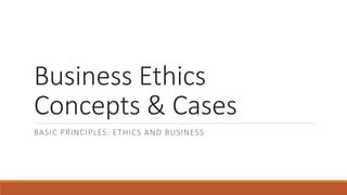 Business Ethics
Concepts & Cases
BASIC PRINCIPLES: ETHICS AND BUSINESS
 