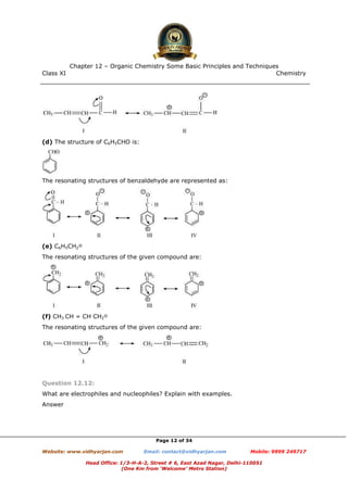 Class XI Chemistry
Page 12 of 34
(d) The structure of C6H5CHO is:
The resonating structures of benzaldehyde are represented as:
(e) C6H5CH2
⊕
The resonating structures of the given compound are:
(f) CH3 CH = CH CH2
⊕
The resonating structures of the given compound are:
Question 12.12:
What are electrophiles and nucleophiles? Explain with examples.
Answer
www.chemadda.net
 