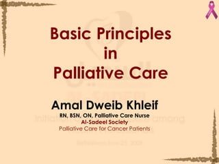 Basic PrinciplesinPalliative Care Amal Dweib Khleif RN, BSN, ON, Palliative Care Nurse  Al-Sadeel Society Palliative Care for Cancer Patients 