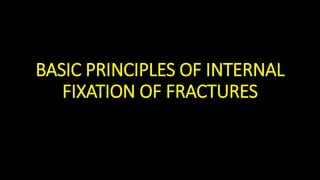 BASIC PRINCIPLES OF INTERNAL
FIXATION OF FRACTURES
 