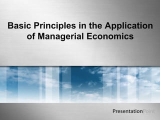 Basic Principles in the Application
of Managerial Economics
 