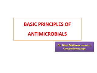 Dr. Jibin Mathew, Pharm D.,
Clinical Pharmacology
BASIC PRINCIPLES OF
ANTIMICROBIALS
 