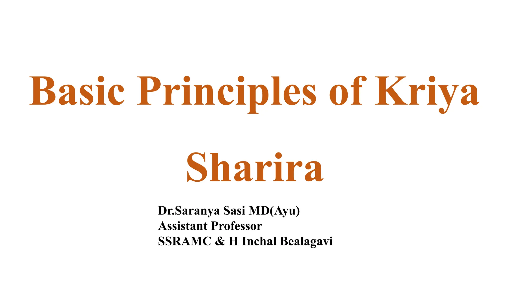 Basic Principles of Kriya
Sharira
Dr.Saranya Sasi MD(Ayu)
Assistant Professor
SSRAMC & H Inchal Bealagavi
 