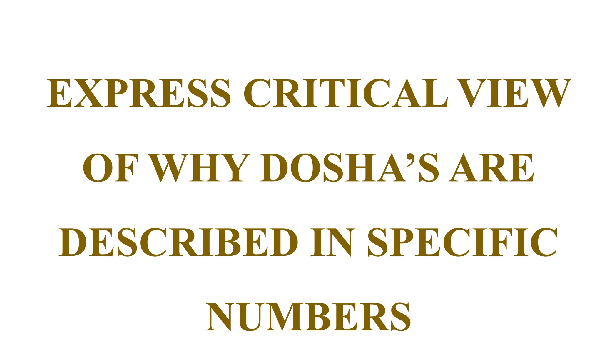 EXPRESS CRITICAL VIEW
OF WHY DOSHA’S ARE
DESCRIBED IN SPECIFIC
NUMBERS
 