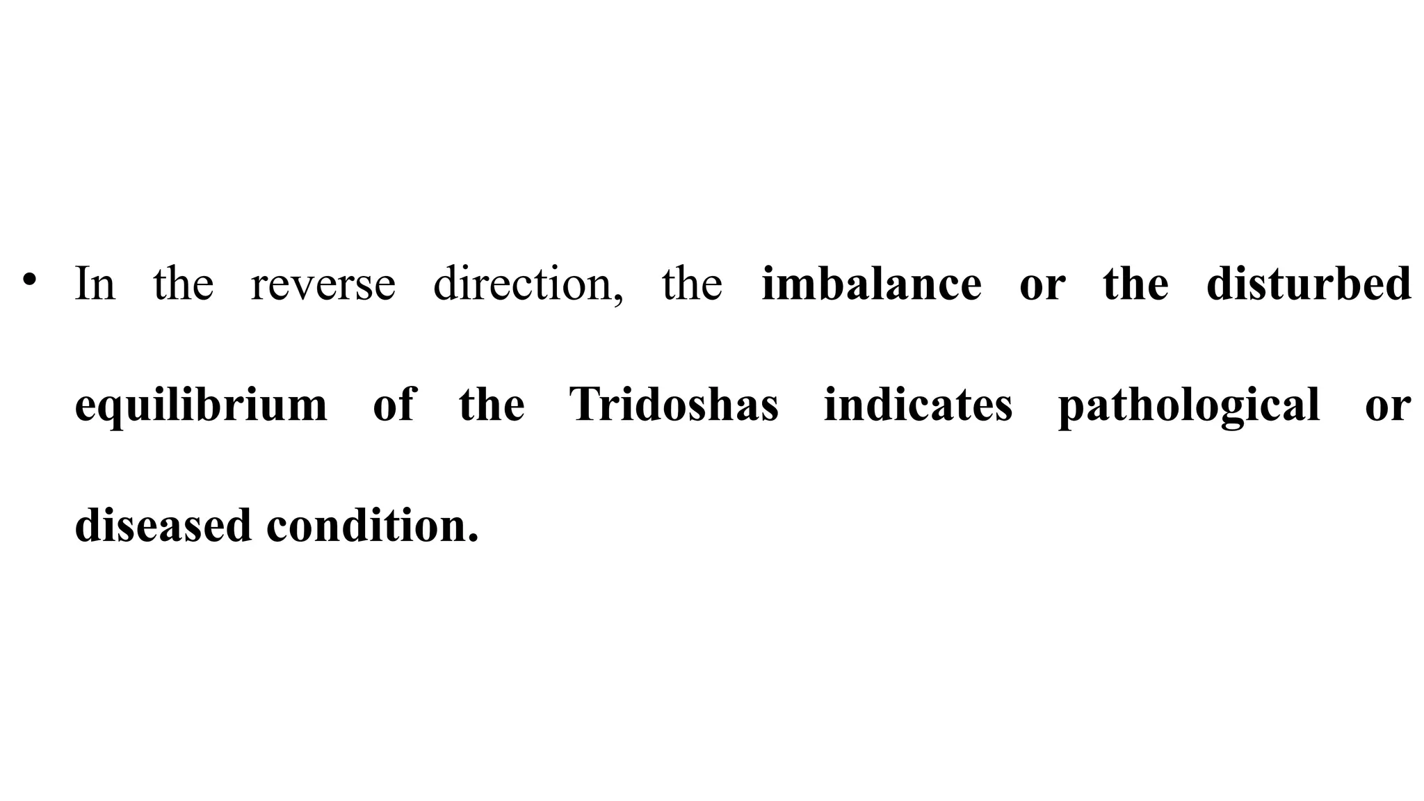 • In the reverse direction, the imbalance or the disturbed
equilibrium of the Tridoshas indicates pathological or
diseased condition.
 
