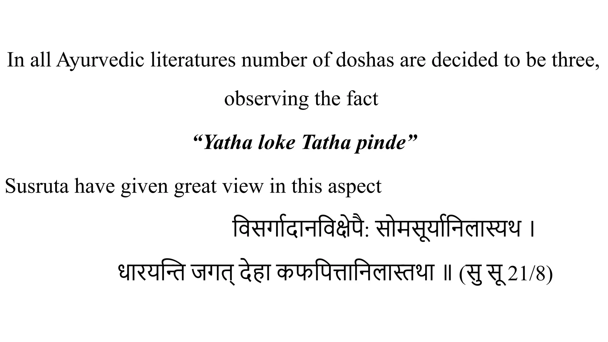 In all Ayurvedic literatures number of doshas are decided to be three,
observing the fact
“Yatha loke Tatha pinde”
Susruta have given great view in this aspect
विसर्गादानविक्षेपै: सोमसूर्यानिलास्यथ ।
धारयन्ति जगत् देहा कफपित्तानिलास्तथा ॥ (सु सू 21/8)
 