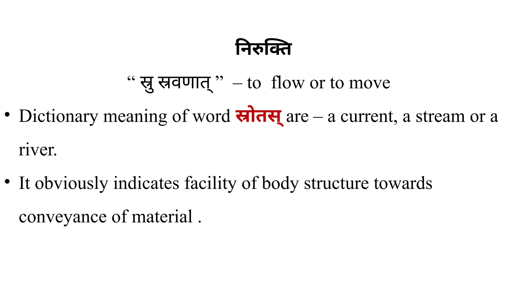 निरुक्ति
“ ” –
स्रु स्रवणात् to flow or to move
• Dictionary meaning of word स्रोतस् are – a current, a stream or a
river.
• It obviously indicates facility of body structure towards
conveyance of material .
 
