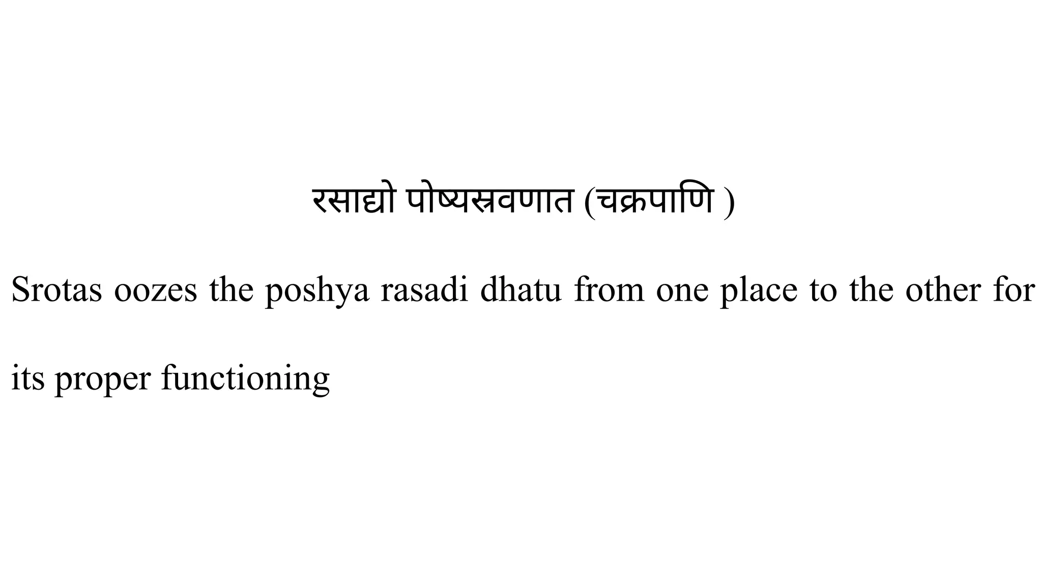 रसाद्यो पोष्यस्रवणात (चक्रपाणि )
Srotas oozes the poshya rasadi dhatu from one place to the other for
its proper functioning
 