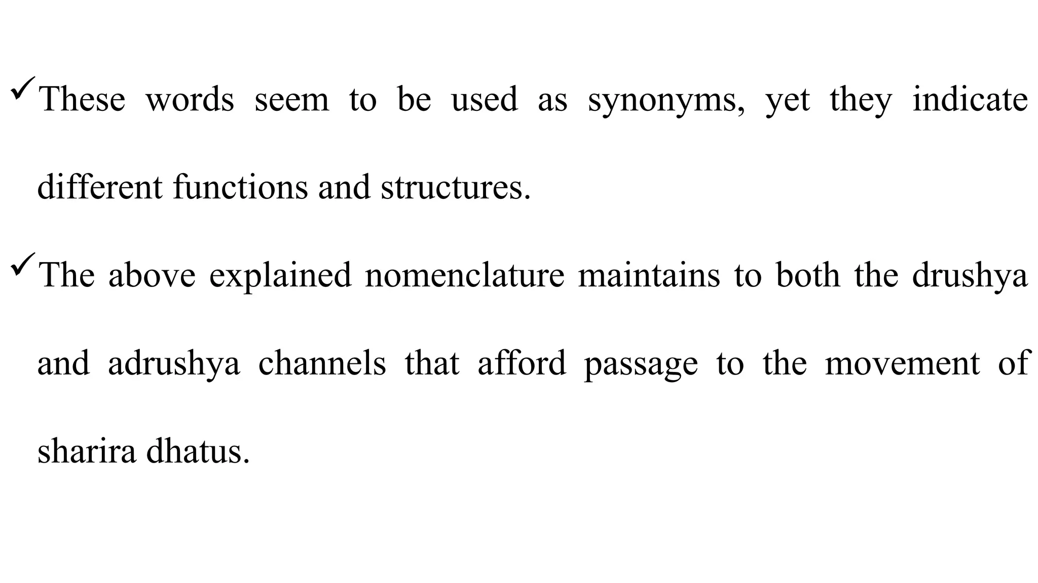 These words seem to be used as synonyms, yet they indicate
different functions and structures.
The above explained nomenclature maintains to both the drushya
and adrushya channels that afford passage to the movement of
sharira dhatus.
 