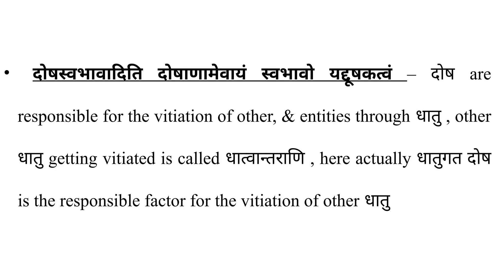 • दोषस्वभावादिति दोषाणामेवायं स्वभावो यद्दूषकत्वं – दोष are
responsible for the vitiation of other, & entities through धातु , other
धातु getting vitiated is called धात्वान्तराणि , here actually धातुगत दोष
is the responsible factor for the vitiation of other धातु
 
