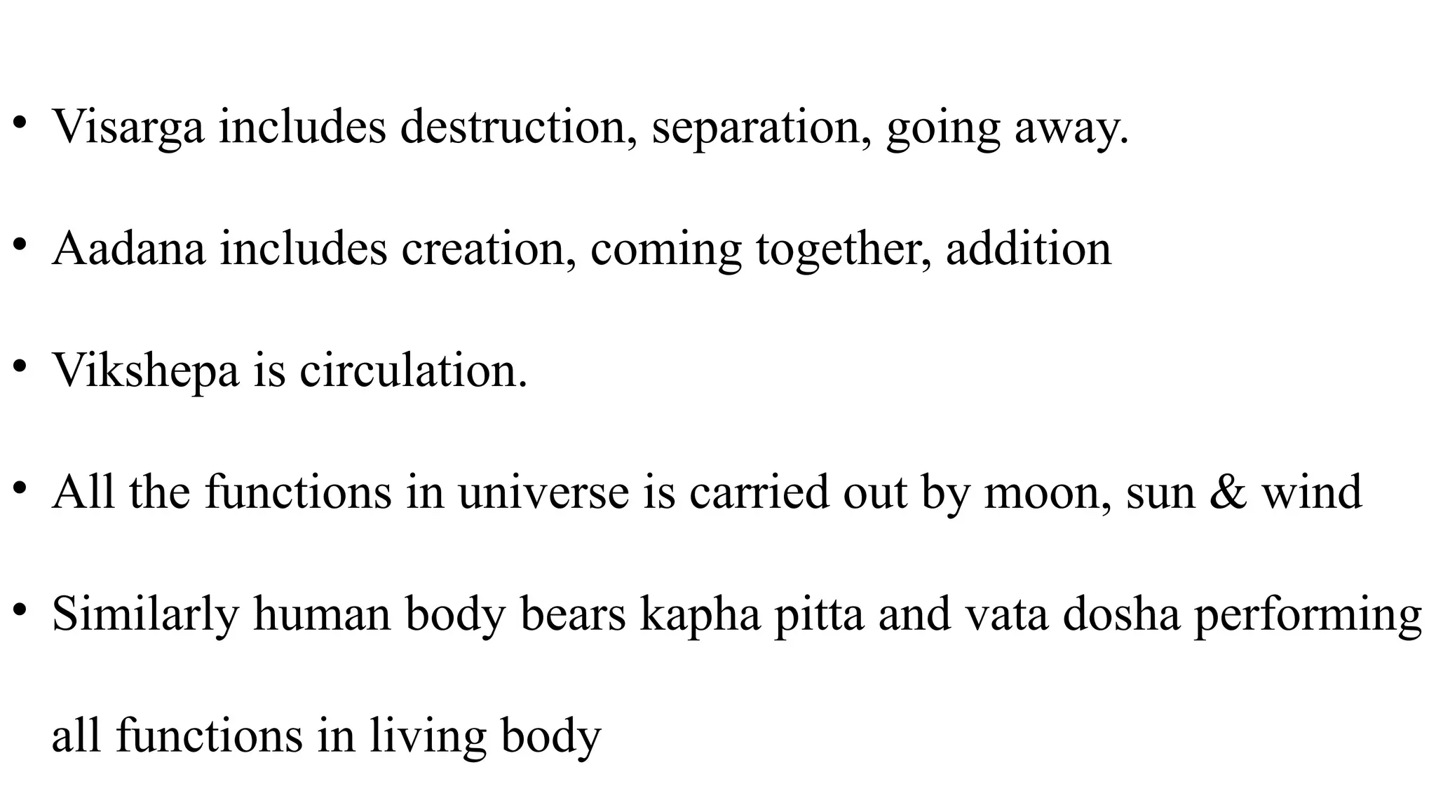 • Visarga includes destruction, separation, going away.
• Aadana includes creation, coming together, addition
• Vikshepa is circulation.
• All the functions in universe is carried out by moon, sun & wind
• Similarly human body bears kapha pitta and vata dosha performing
all functions in living body
 